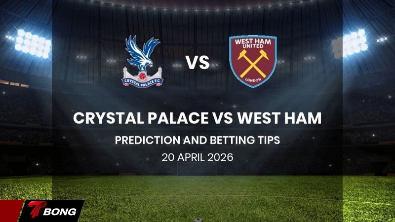 Nhận định Crystal Palace vs West Ham - khi Đại bàng tung cánh trước Búa tạy đang quay cuồng